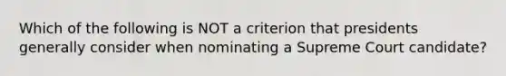 Which of the following is NOT a criterion that presidents generally consider when nominating a Supreme Court candidate?