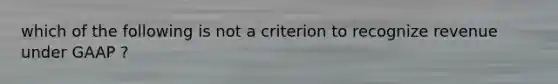 which of the following is not a criterion to recognize revenue under GAAP ?