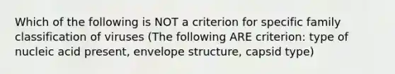 Which of the following is NOT a criterion for specific family classification of viruses (The following ARE criterion: type of nucleic acid present, envelope structure, capsid type)