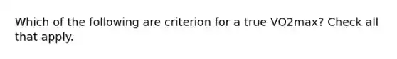 Which of the following are criterion for a true VO2max? Check all that apply.