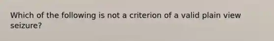 Which of the following is not a criterion of a valid plain view seizure?