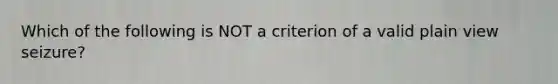 Which of the following is NOT a criterion of a valid plain view seizure?