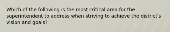 Which of the following is the most critical area for the superintendent to address when striving to achieve the district's vision and goals?