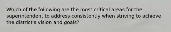 Which of the following are the most critical areas for the superintendent to address consistently when striving to achieve the district's vision and goals?