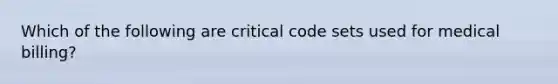 Which of the following are critical code sets used for medical billing?