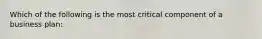 Which of the following is the most critical component of a business plan: