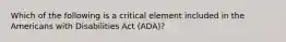 Which of the following is a critical element included in the Americans with Disabilities Act (ADA)?