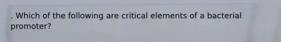 . Which of the following are critical elements of a bacterial promoter?