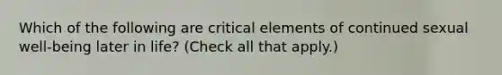 Which of the following are critical elements of continued sexual well-being later in life? (Check all that apply.)