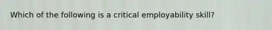 Which of the following is a critical employability​ skill?