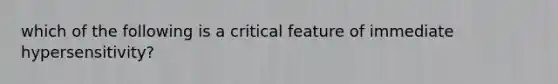 which of the following is a critical feature of immediate hypersensitivity?