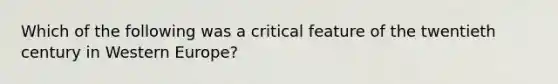 Which of the following was a critical feature of the twentieth century in Western Europe?