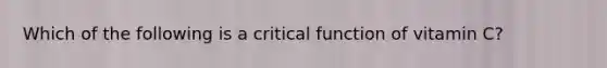 Which of the following is a critical function of vitamin C?