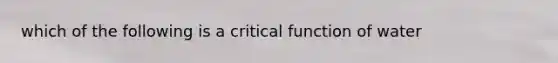 which of the following is a critical function of water