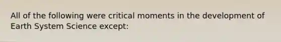 All of the following were critical moments in the development of Earth System Science except: