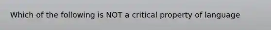 Which of the following is NOT a critical property of language