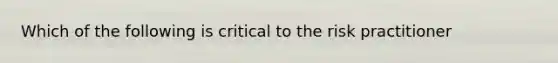 Which of the following is critical to the risk practitioner