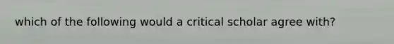 which of the following would a critical scholar agree with?