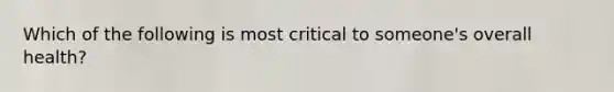 Which of the following is most critical to someone's overall health?