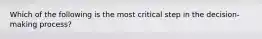 Which of the following is the most critical step in the decision-making process?