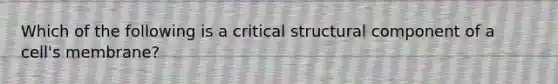 Which of the following is a critical structural component of a cell's membrane?