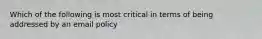 Which of the following is most critical in terms of being addressed by an email policy