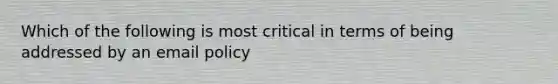 Which of the following is most critical in terms of being addressed by an email policy