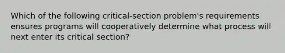 Which of the following critical-section problem's requirements ensures programs will cooperatively determine what process will next enter its critical section?