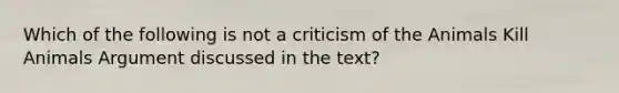 Which of the following is not a criticism of the Animals Kill Animals Argument discussed in the text?