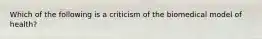 Which of the following is a criticism of the biomedical model of health?