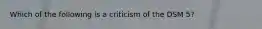 Which of the following is a criticism of the DSM 5?