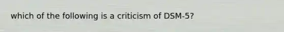 which of the following is a criticism of DSM-5?