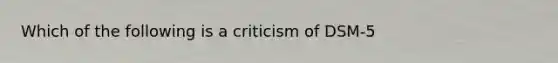 Which of the following is a criticism of DSM-5