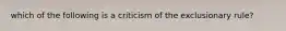 which of the following is a criticism of the exclusionary rule?