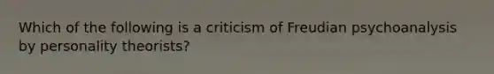 Which of the following is a criticism of Freudian psychoanalysis by personality theorists?