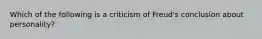 Which of the following is a criticism of Freud's conclusion about personality?