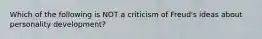 Which of the following is NOT a criticism of Freud's ideas about personality development?