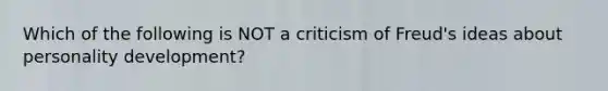 Which of the following is NOT a criticism of Freud's ideas about personality development?