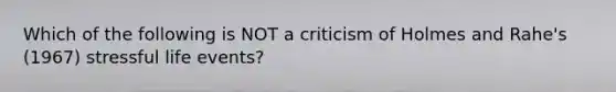 Which of the following is NOT a criticism of Holmes and Rahe's (1967) stressful life events?