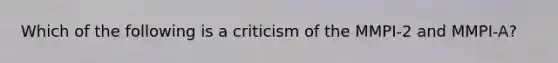 Which of the following is a criticism of the MMPI-2 and MMPI-A?