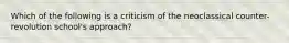 Which of the following is a criticism of the neoclassical counter-revolution school's approach?