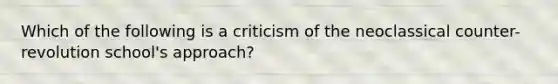 Which of the following is a criticism of the neoclassical counter-revolution school's approach?