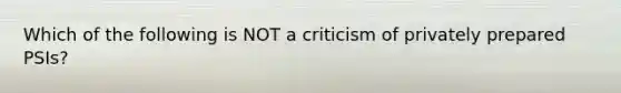 Which of the following is NOT a criticism of privately prepared PSIs?