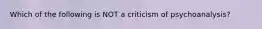 Which of the following is NOT a criticism of psychoanalysis?