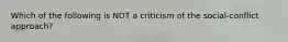 Which of the following is NOT a criticism of the social-conflict approach?