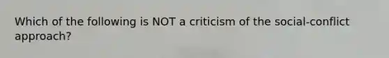 Which of the following is NOT a criticism of the social-conflict approach?