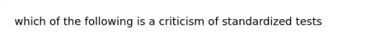 which of the following is a criticism of standardized tests