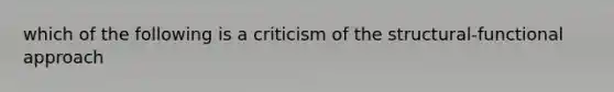 which of the following is a criticism of the structural-functional approach