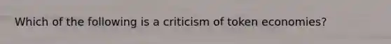 Which of the following is a criticism of token economies?