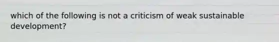 which of the following is not a criticism of weak sustainable development?